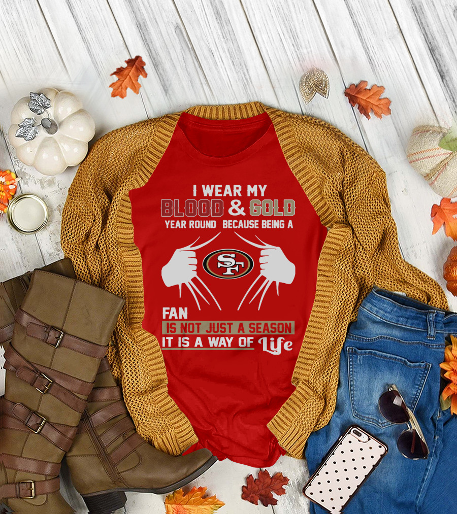I Wear My Blood & Gold Year Round Because Being A San Francisco 49ers Fan Is Not Just A Season It Is A Way Of Life T-Shirt