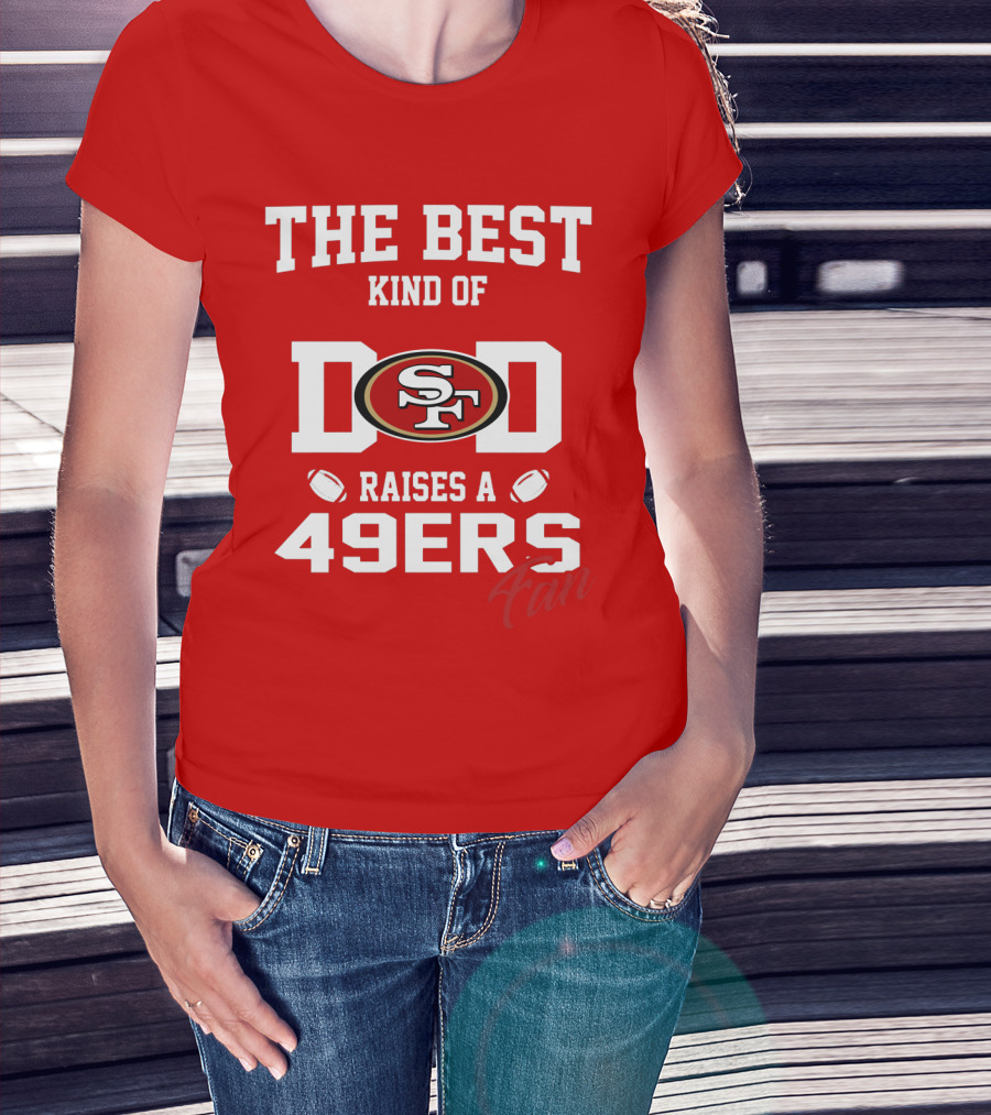 The Best Kind Of Dad Raises A 49ers Fan San Francisco 49ers Football T-Shirt