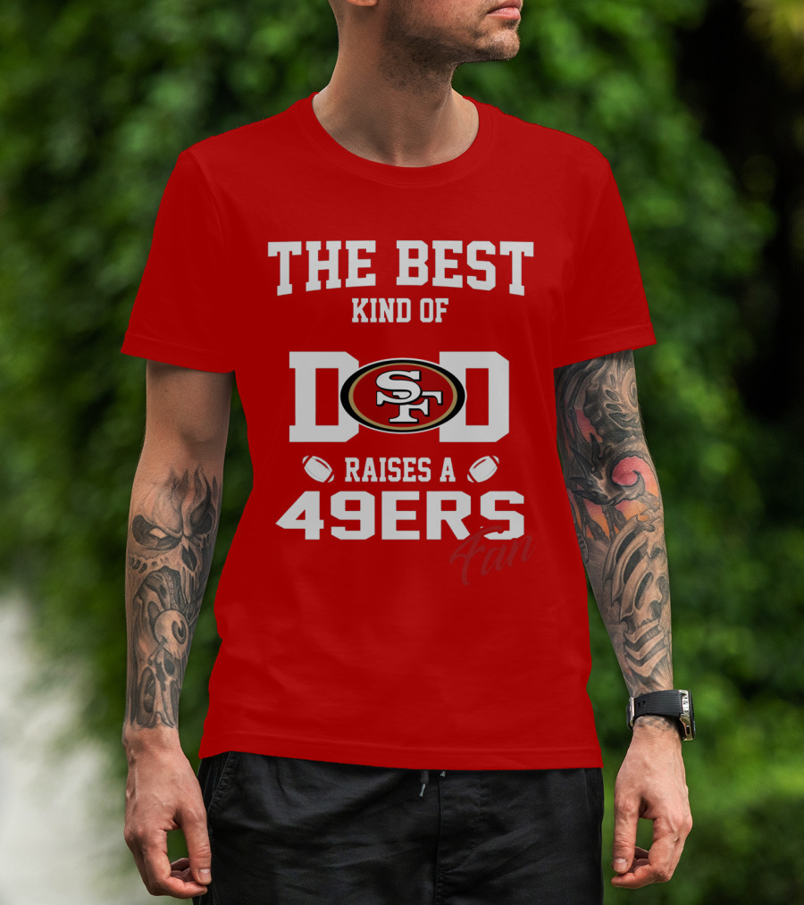 The Best Kind Of Dad Raises A 49ers Fan San Francisco 49ers Football T-Shirt