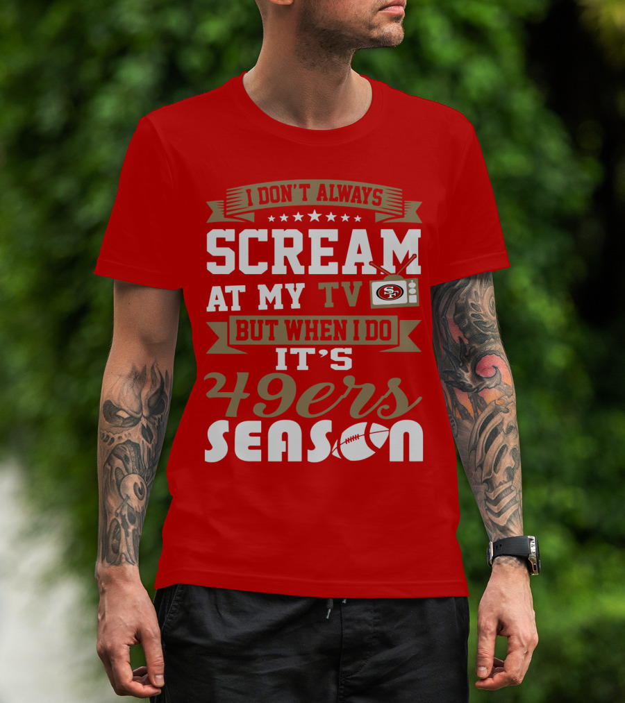 I Don't Always Scream At My Tv But When I Do It's 49ers Season T-Shirt