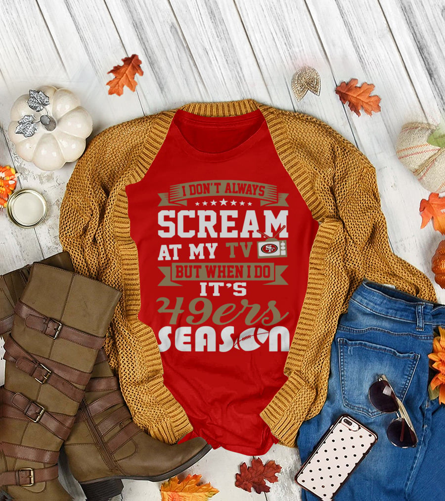 I Don't Always Scream At My Tv But When I Do It's 49ers Season T-Shirt