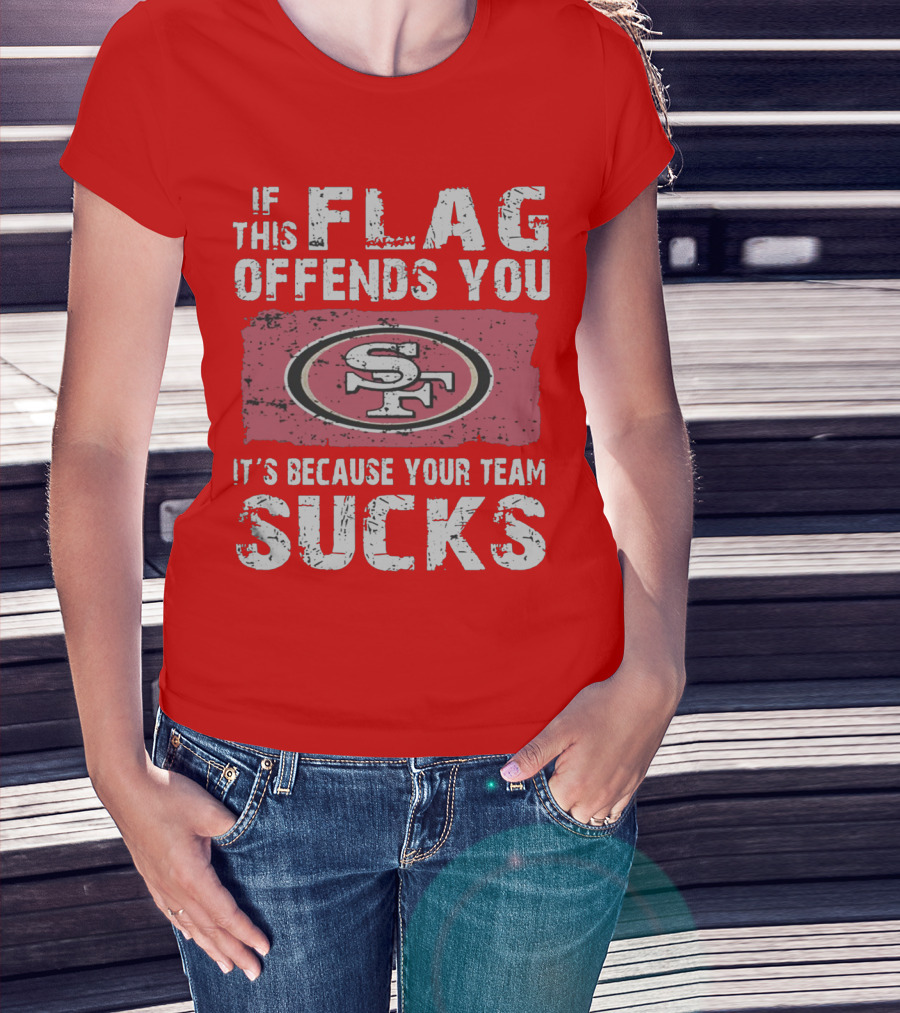 If This Flag Offends You It's Because Your Team Sucks San Francisco 49ers T-Shirt