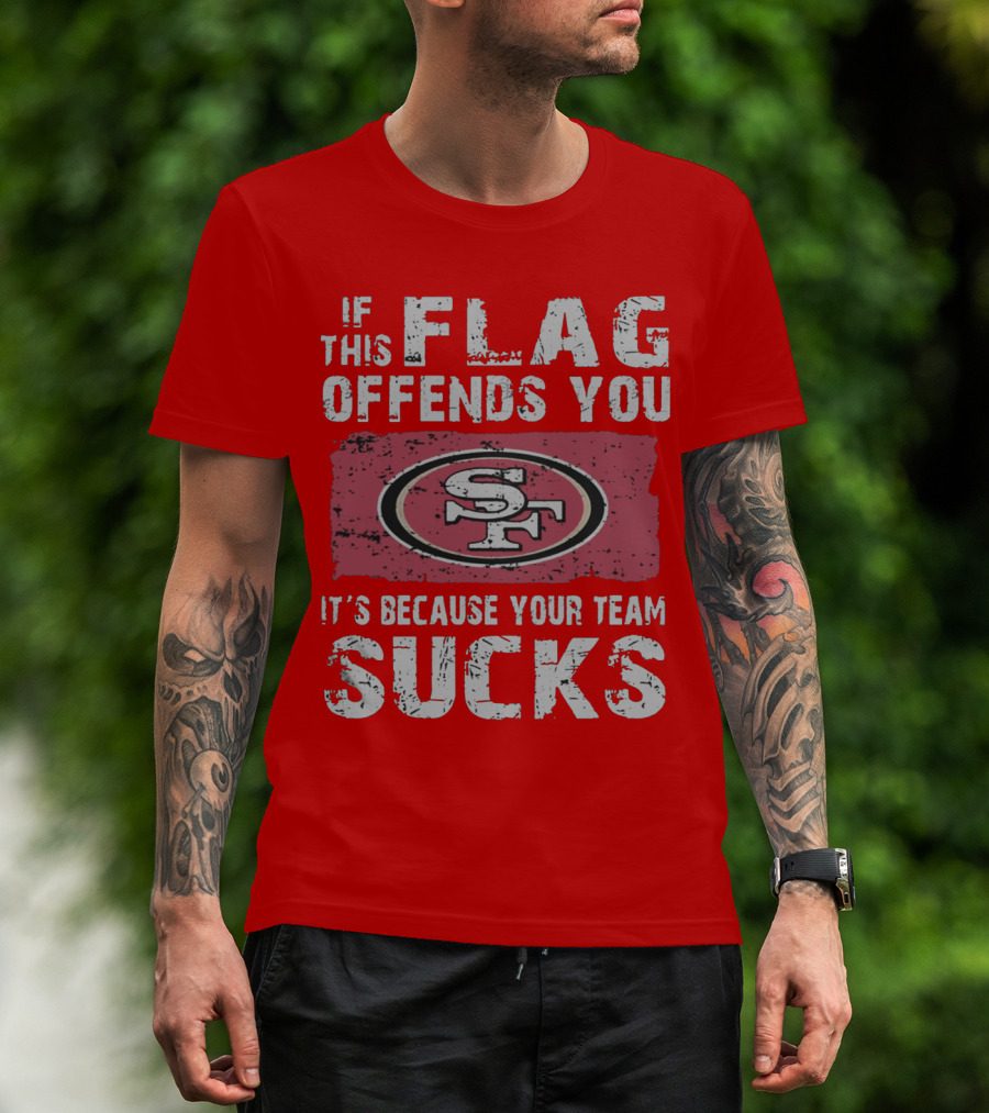 If This Flag Offends You It's Because Your Team Sucks San Francisco 49ers T-Shirt