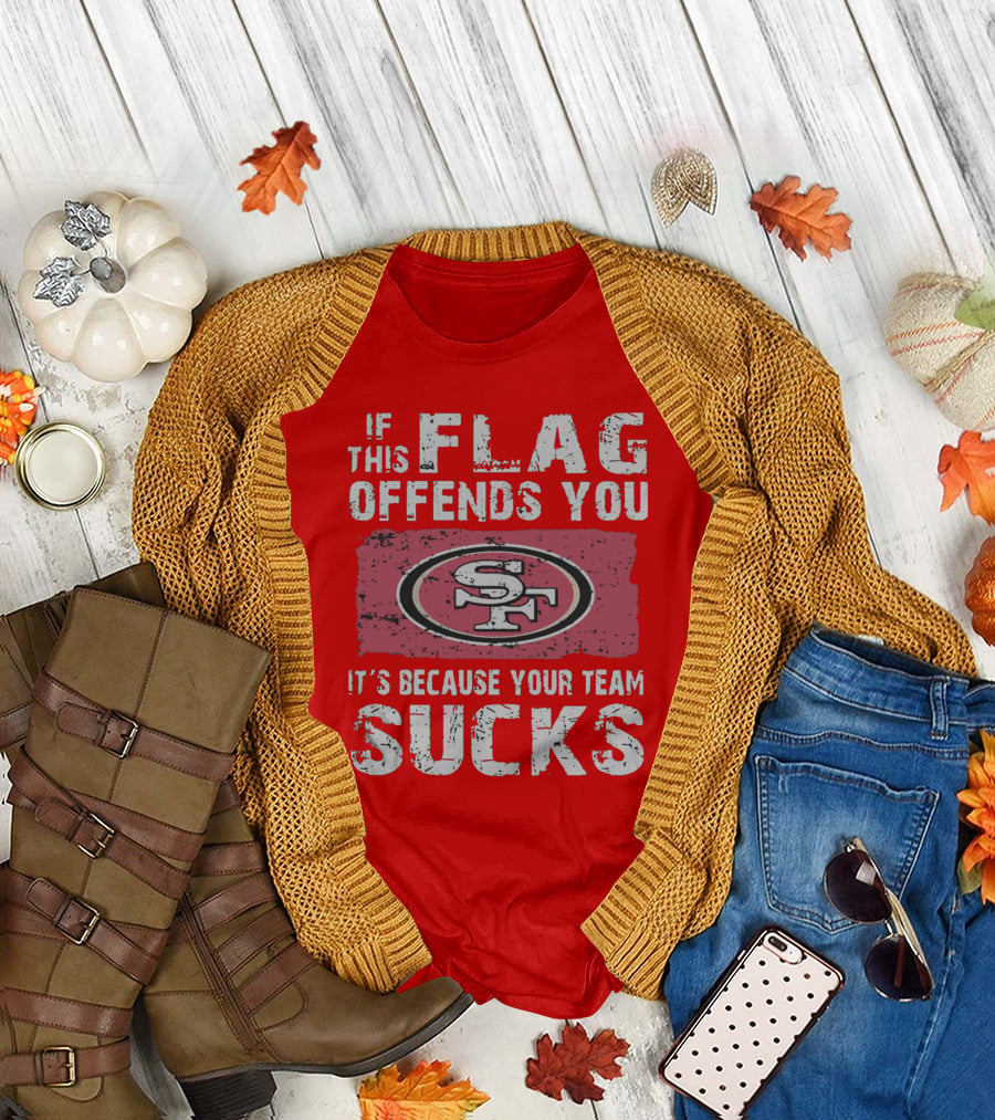 If This Flag Offends You It's Because Your Team Sucks San Francisco 49ers T-Shirt