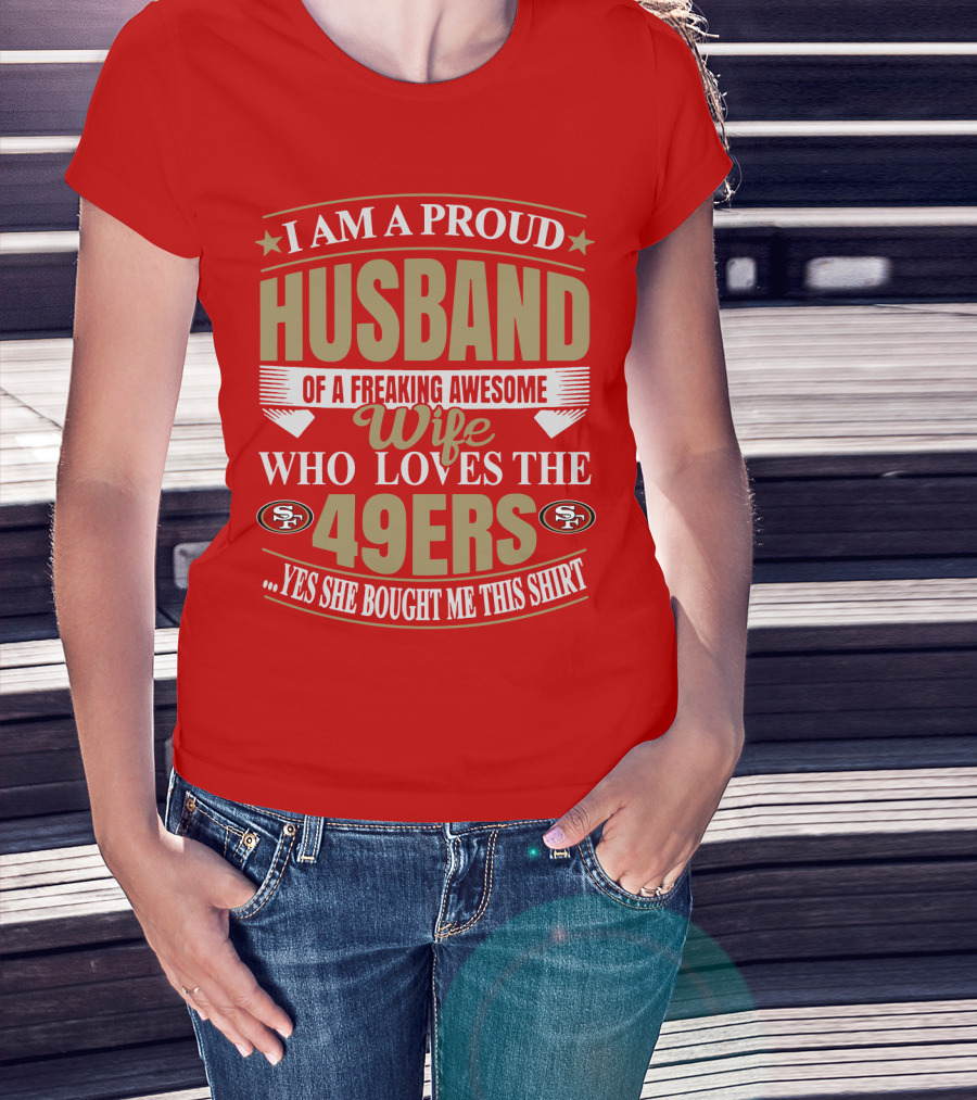 I Am A Proud Husband Of A Freaking Awesome Wife Who Loves The 49ers Yes She Bought Me This T-Shirt