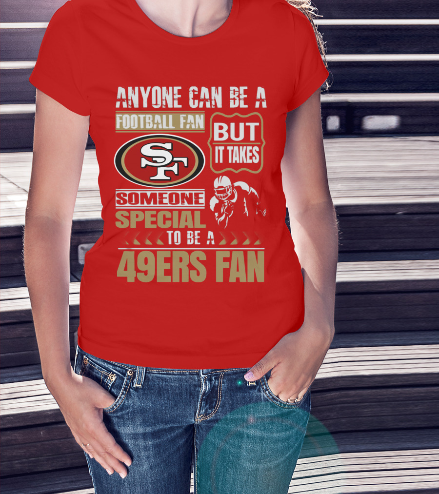 San Francisco 49ers Anyone Can Be A Football Fan But It Takes Someone Special To Be A 49ers Fan T-Shirt