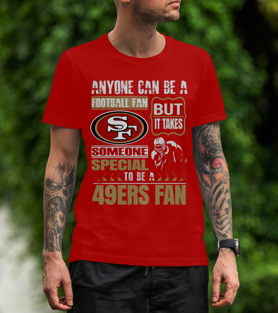 San Francisco 49ers Anyone Can Be A Football Fan But It Takes Someone Special To Be A 49ers Fan T-Shirt