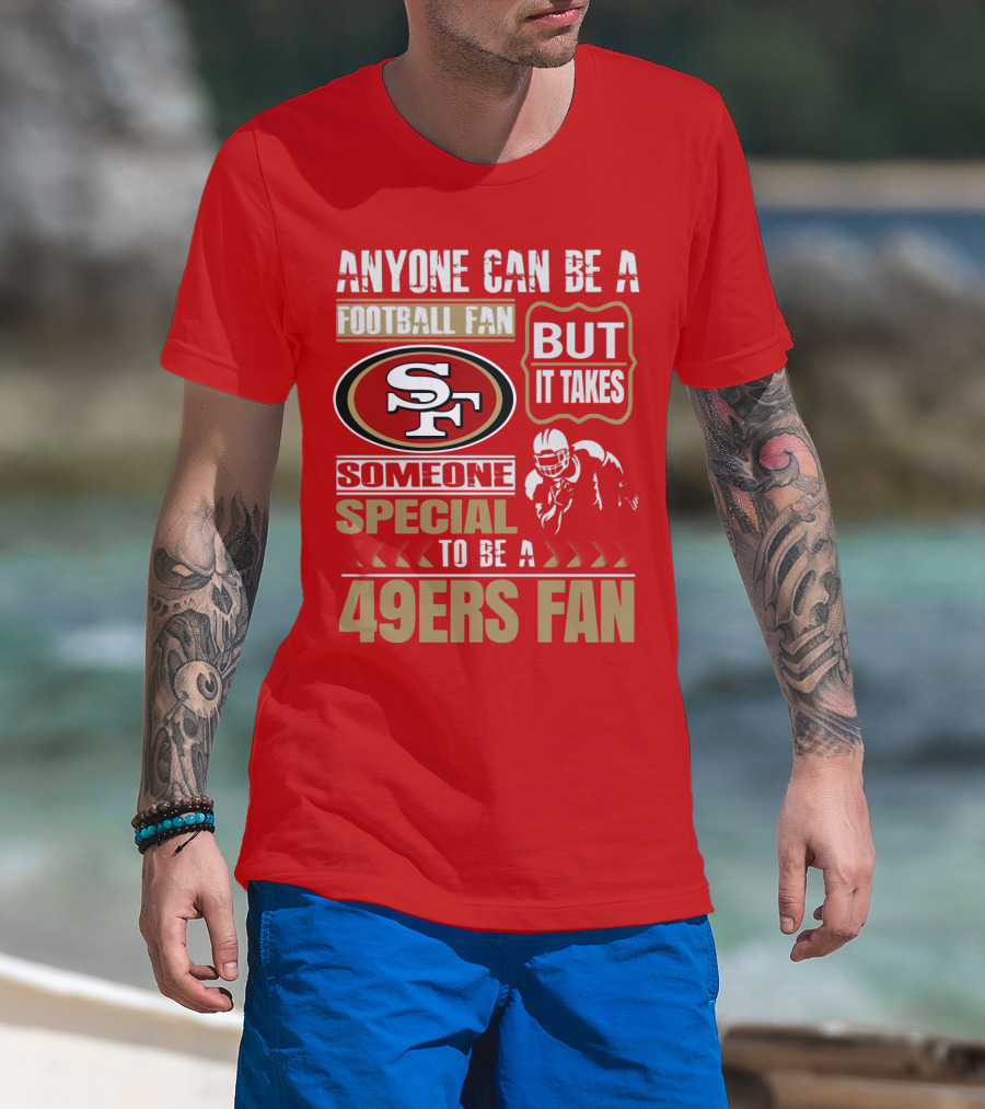 San Francisco 49ers Anyone Can Be A Football Fan But It Takes Someone Special To Be A 49ers Fan T-Shirt