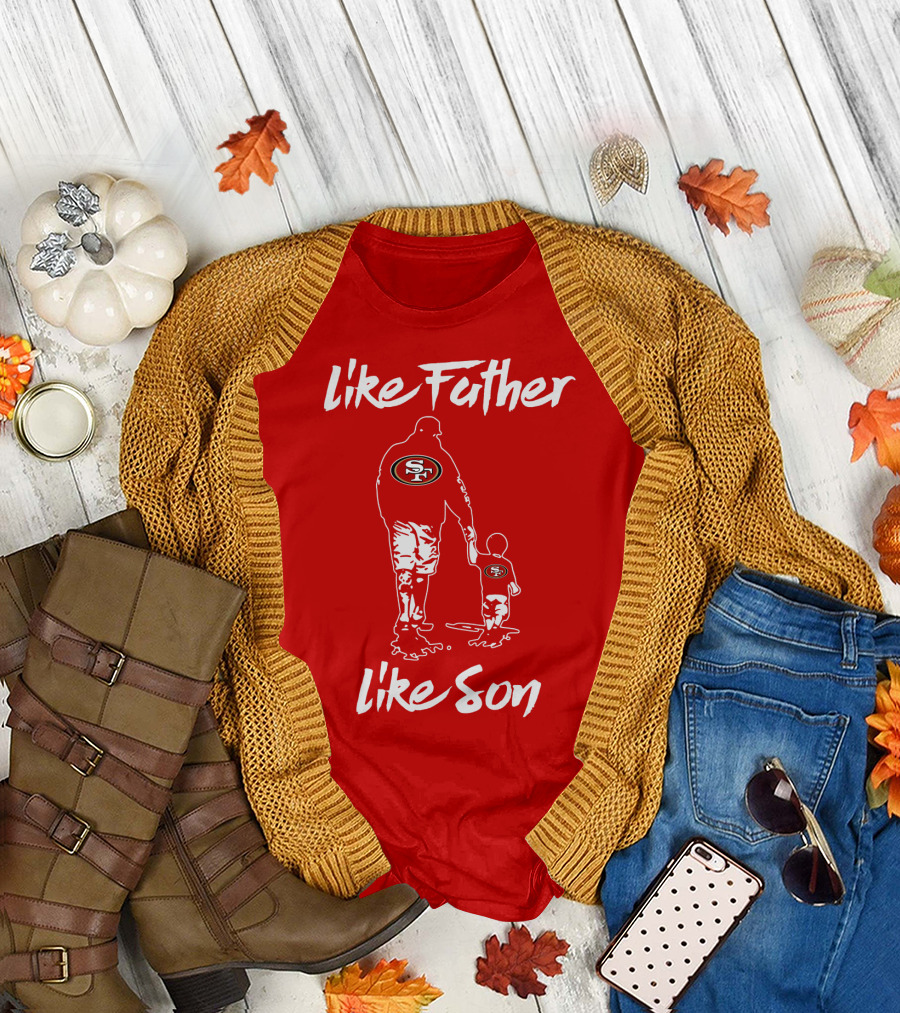 Like Father Like Son San Francisco 49ers Family Team Fan Tribute T-Shirt