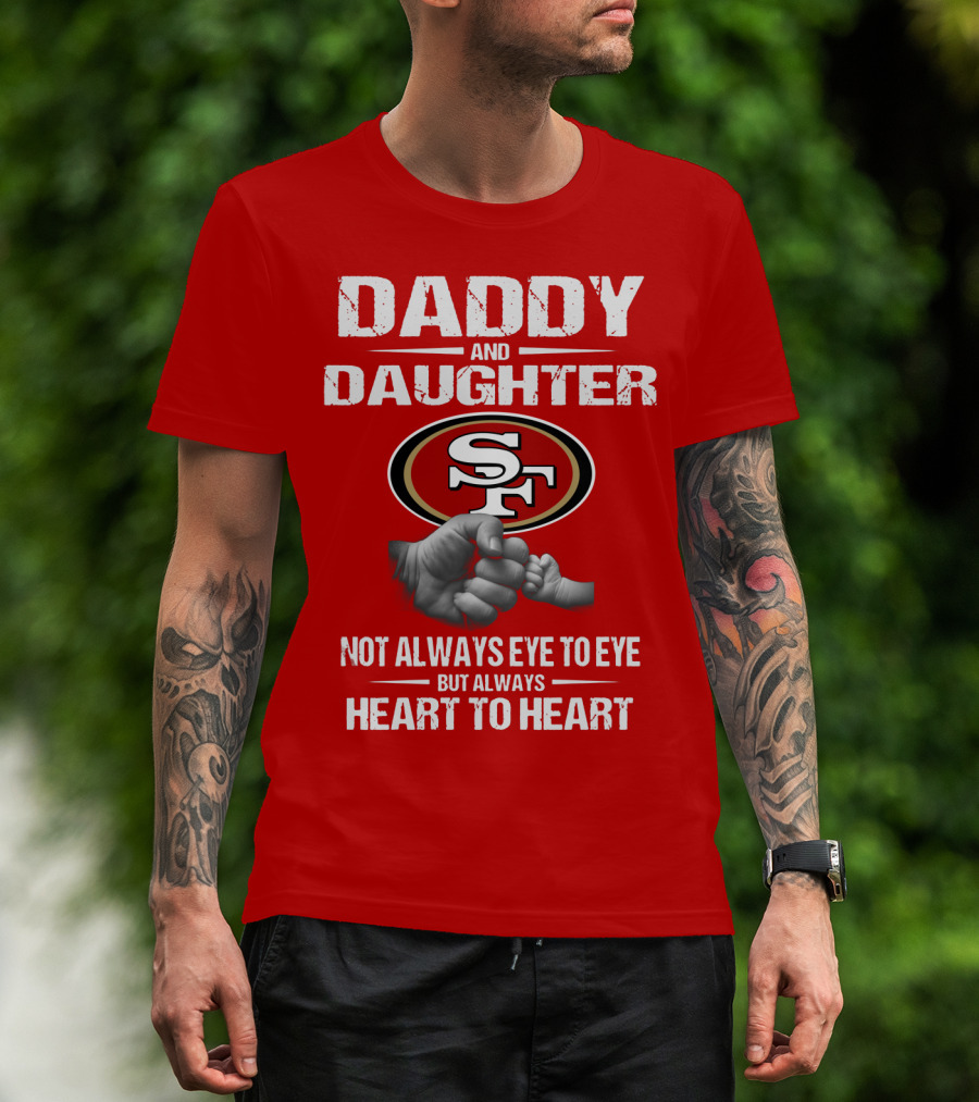 Daddy And Daughter San Francisco 49ers Not Always Eye To Eye But Always Heart To Heart T-Shirt