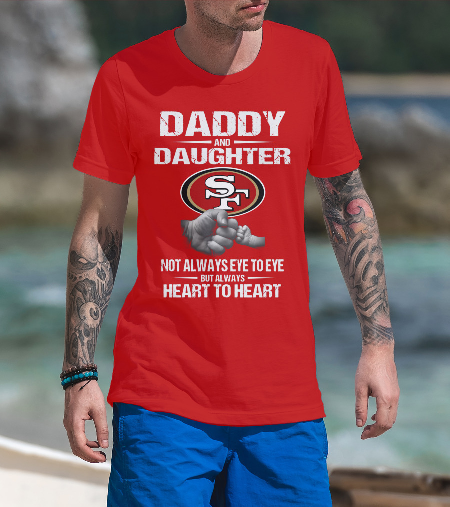 Daddy And Daughter San Francisco 49ers Not Always Eye To Eye But Always Heart To Heart T-Shirt
