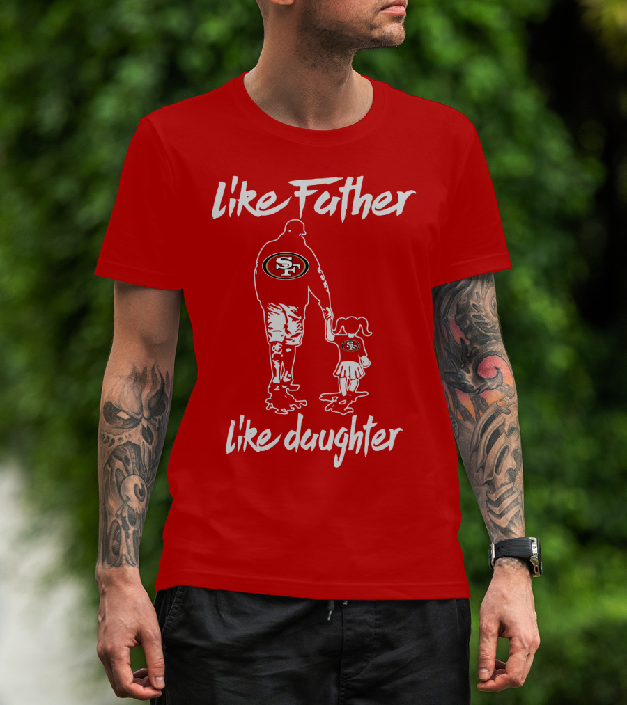 Like Father Like Daughter San Francisco 49ers T-Shirt
