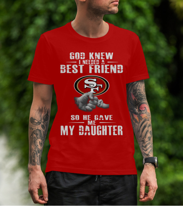 God Knew I Needed A Best Friend San Francisco 49ers So He Gave Me My Daughter T-Shirt
