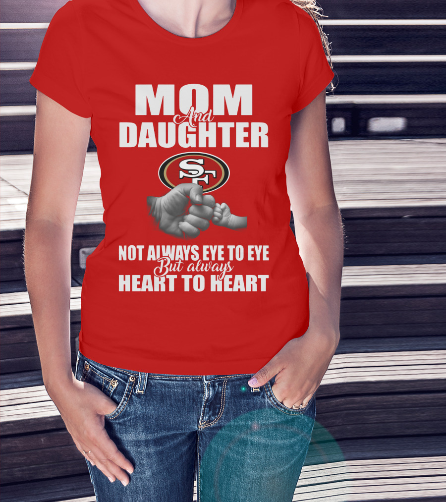 Mom And Daughter San Francisco 49ers Not Always Eye To Eye But Always Heart To Heart T-Shirt