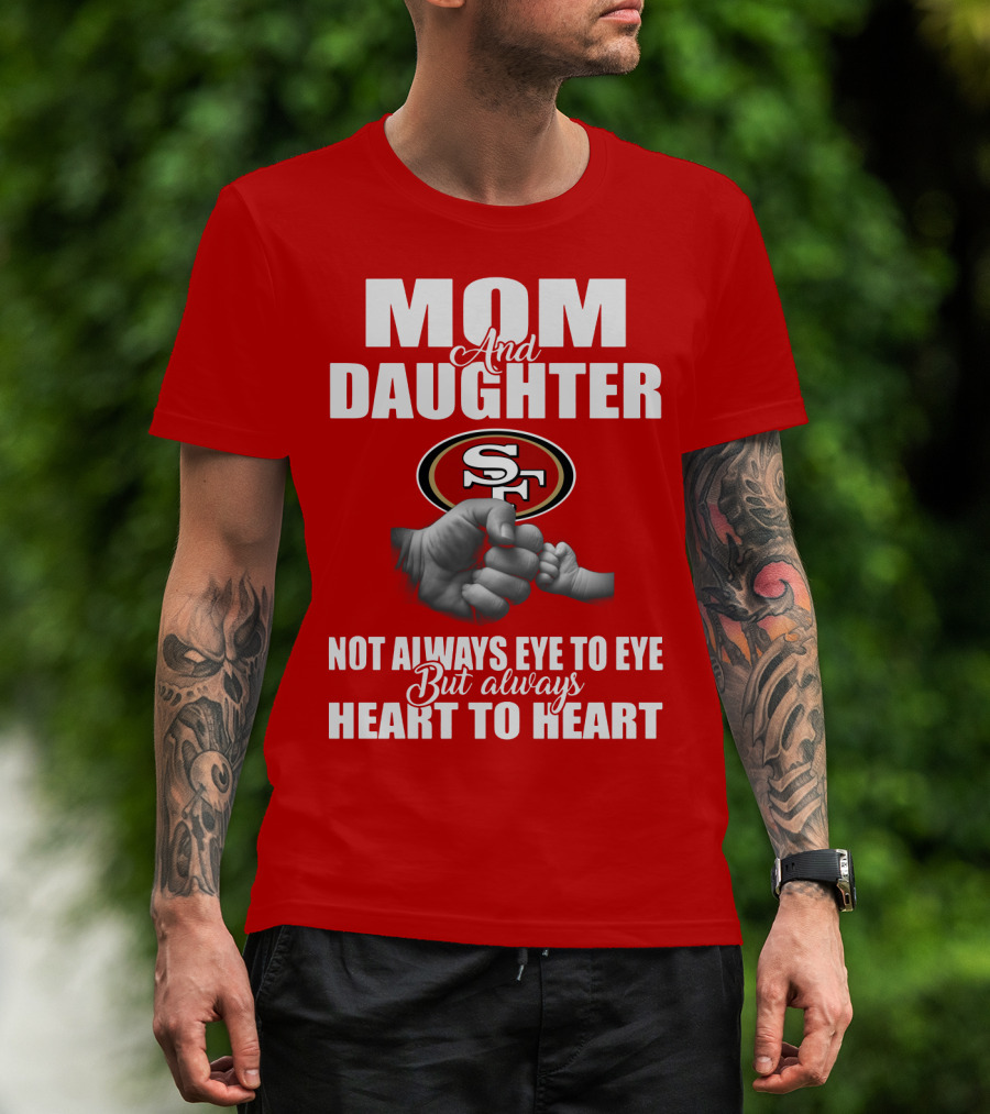 Mom And Daughter San Francisco 49ers Not Always Eye To Eye But Always Heart To Heart T-Shirt