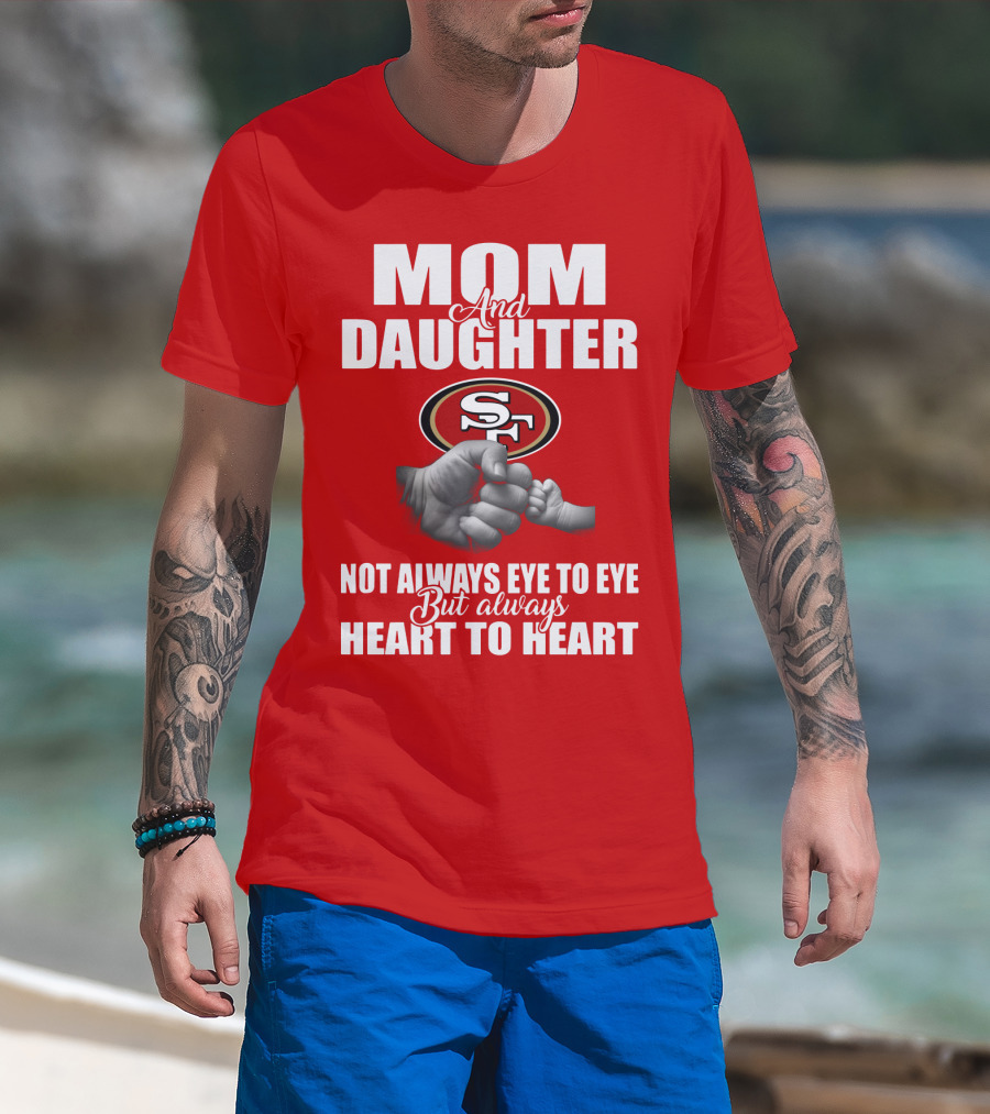 Mom And Daughter San Francisco 49ers Not Always Eye To Eye But Always Heart To Heart T-Shirt