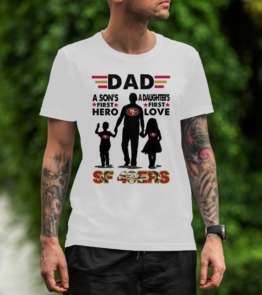 Dad San Francisco 49ers A Son's First Hero A Daughter's First Love Sf 49ers T-Shirt