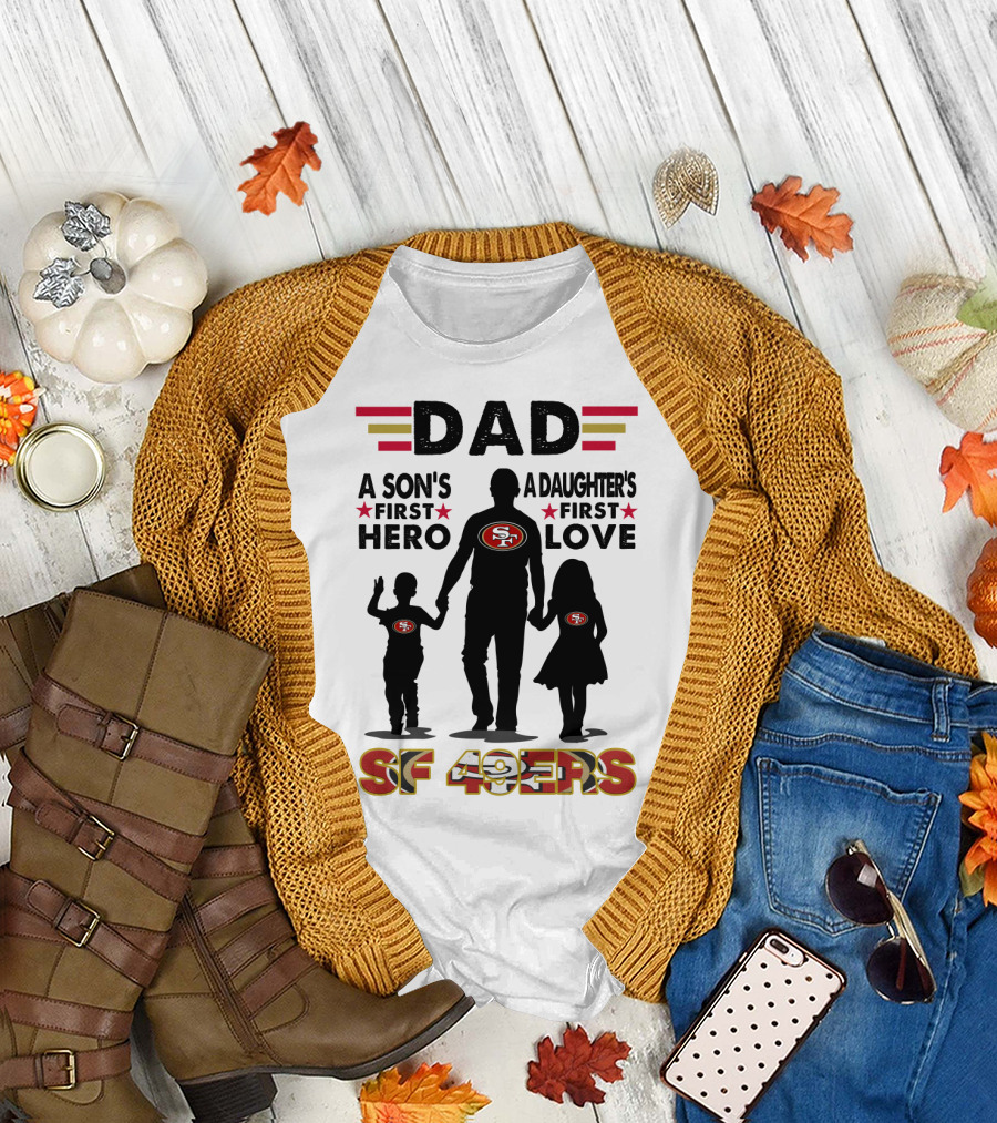 Dad San Francisco 49ers A Son's First Hero A Daughter's First Love Sf 49ers T-Shirt