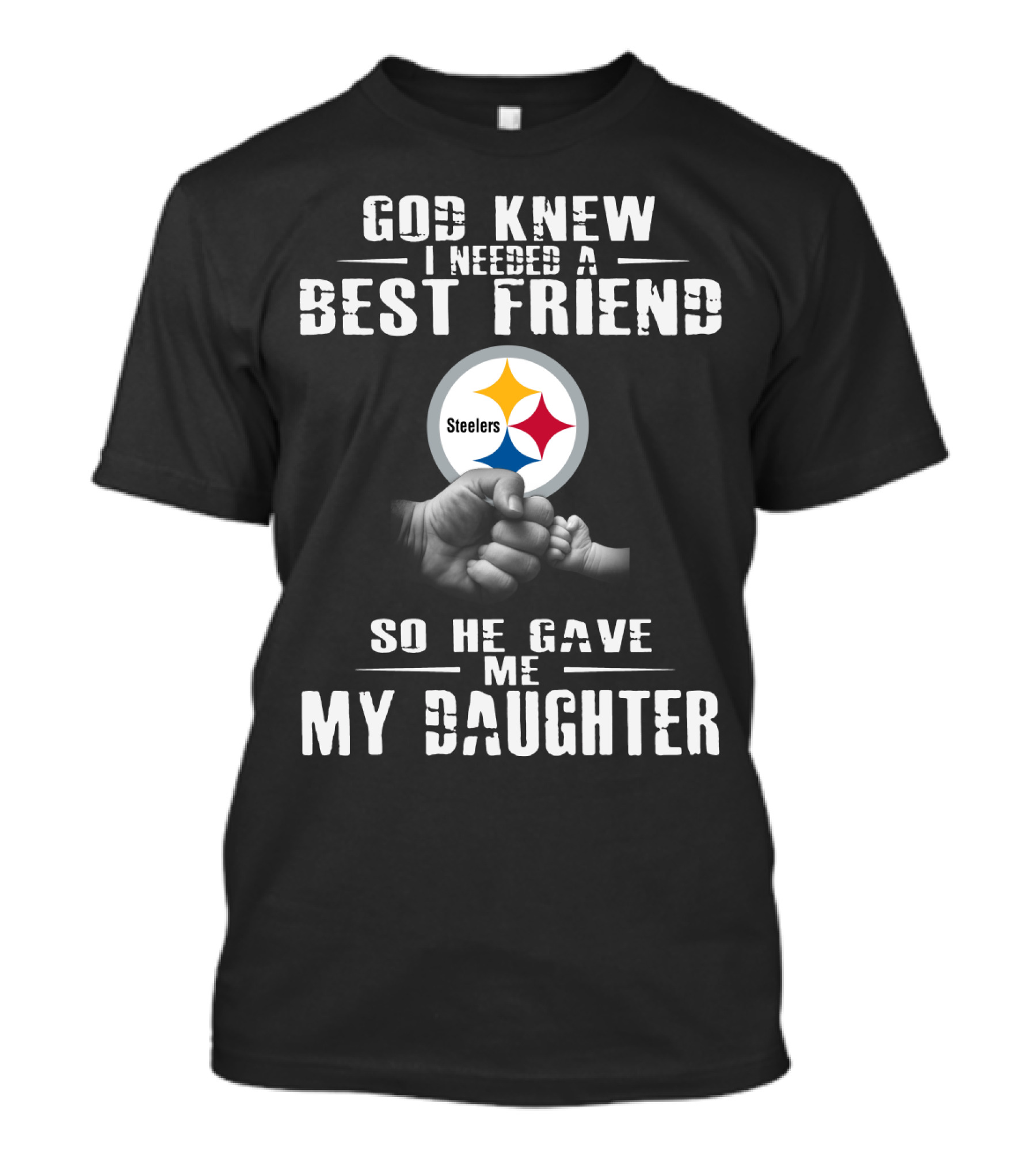 God Knew I Needed A Best Friend Steelers So He Gave Me My Daughter T-Shirt