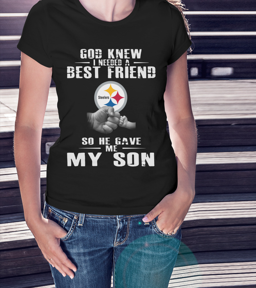 God Knew I Needed A Best Friend So He Gave Me My Son Steelers T-Shirt