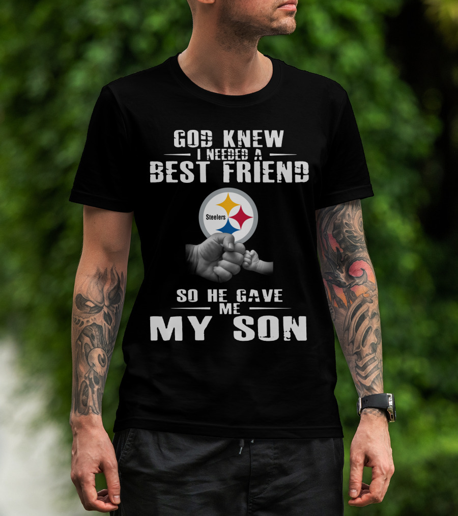 God Knew I Needed A Best Friend So He Gave Me My Son Steelers T-Shirt