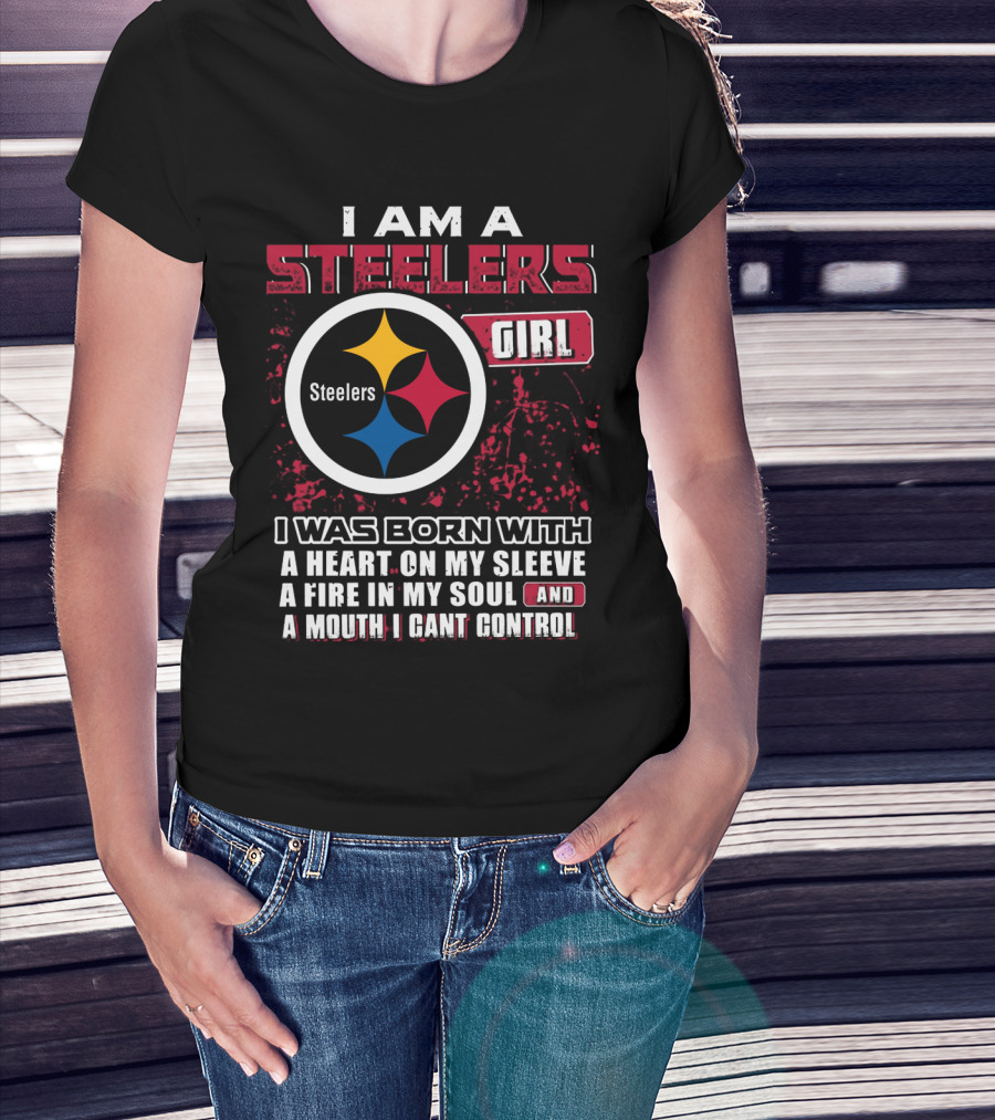 I Am A Steelers Girl I Was Born With A Heart On My Sleeve A Fire In My Soul And A Mouth I Can't Control T-Shirt