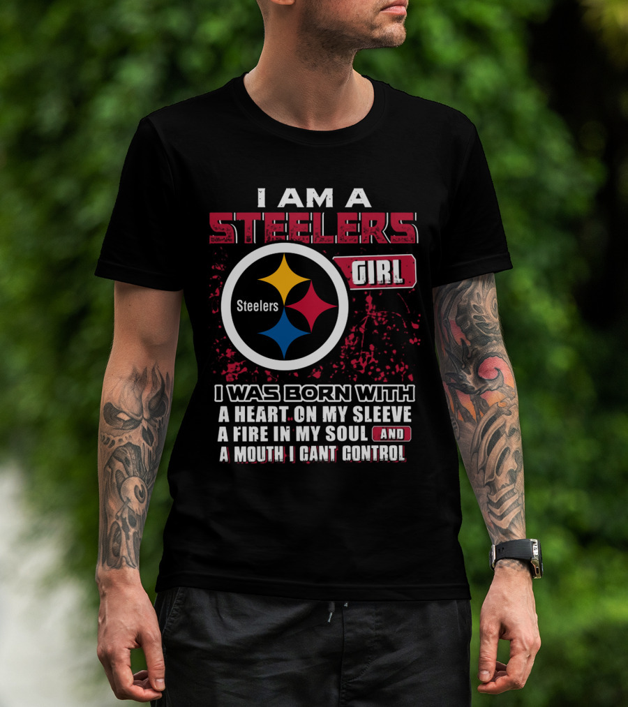 I Am A Steelers Girl I Was Born With A Heart On My Sleeve A Fire In My Soul And A Mouth I Can't Control T-Shirt