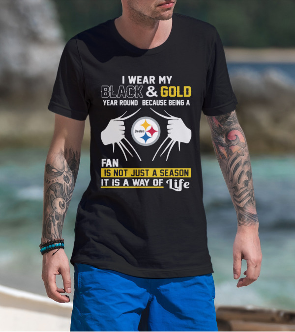 I Wear My Black & Gold Year Round Because Being A Steelers Fan Is Not Just A Season It Is A Way Of Life T-Shirt