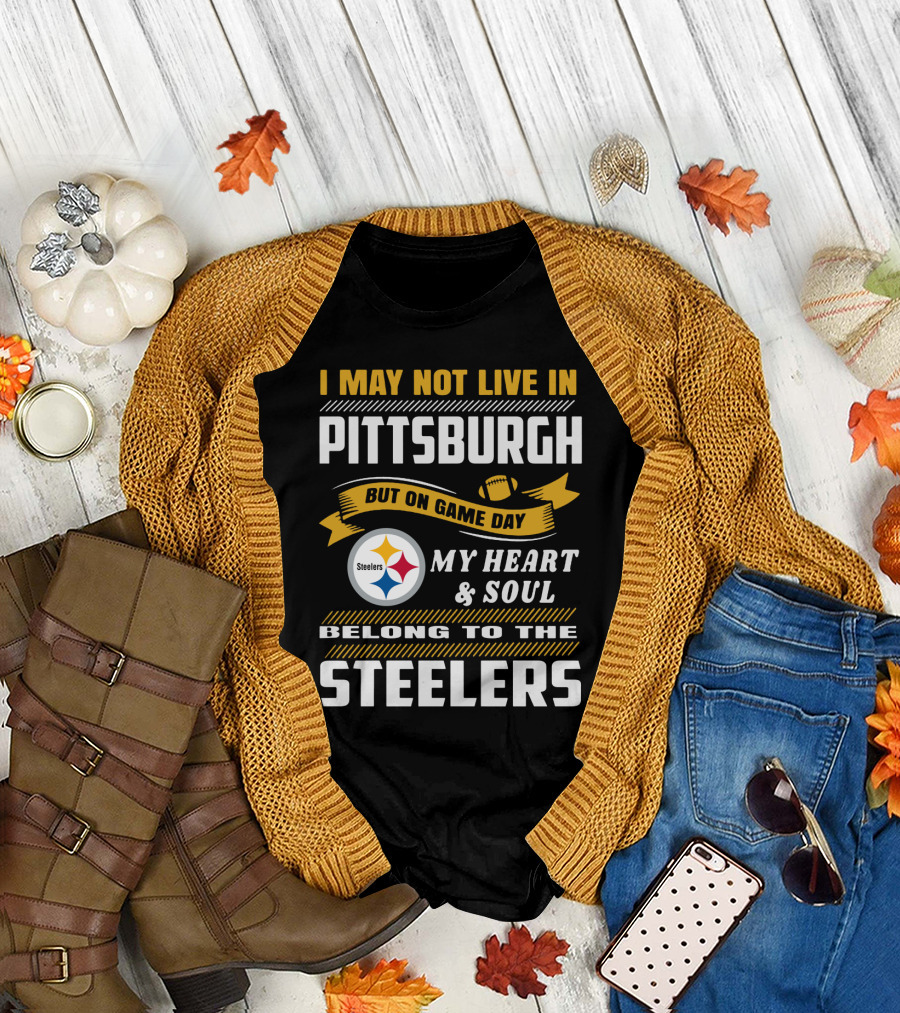 I May Not Live In Pittsburgh But On Game Day My Heart And Soul Belong To The Steelers T-Shirt