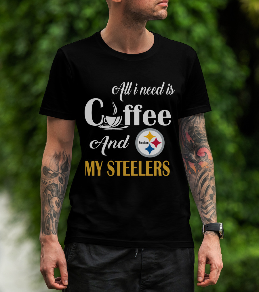 All I Need Is Coffee And My Pittsburgh Steelers T-Shirt