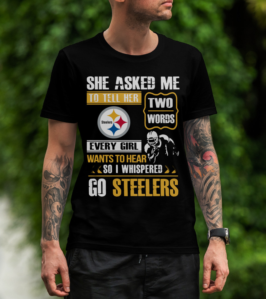She Asked Me To Tell Her Two Words Every Girl Wants To Hear So I Whispered Go Steelers T-Shirt