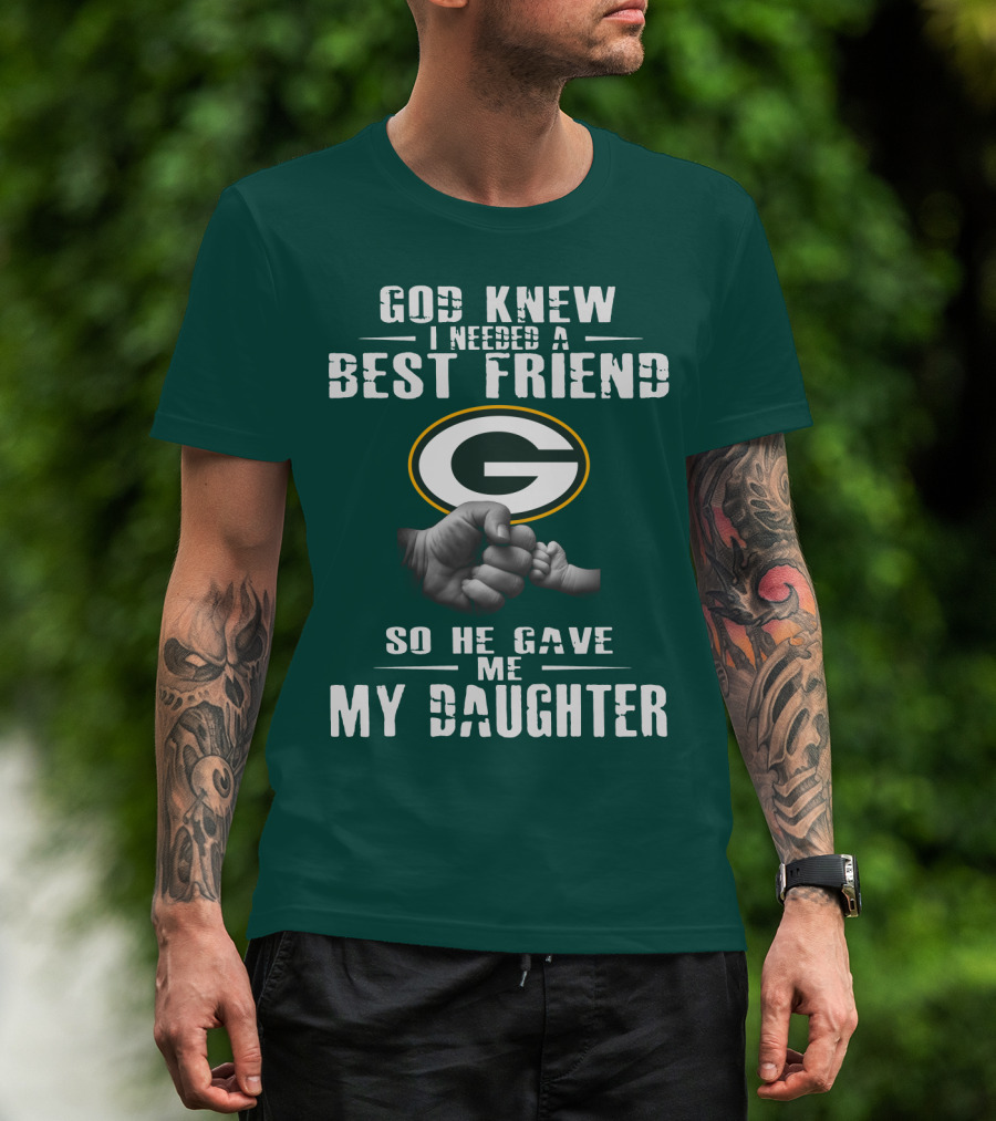 God Knew I Needed A Best Friend So He Gave Me My Daughter Green Bay Packers T-Shirt