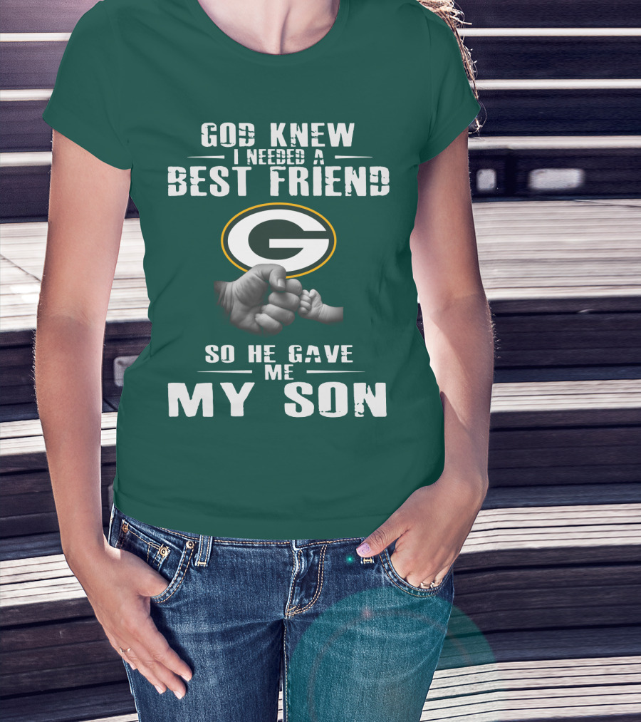 God Knew I Needed A Best Friend Green Bay Packers So He Gave Me My Son T-Shirt