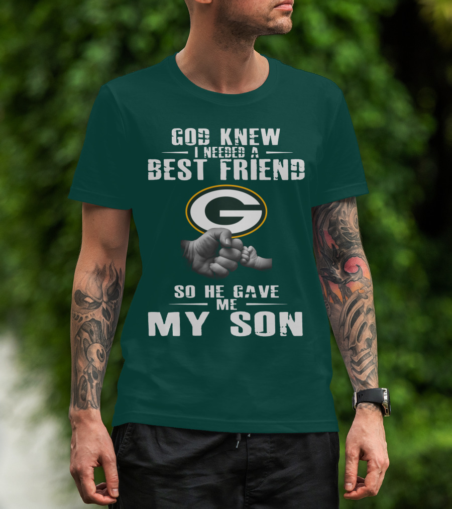 God Knew I Needed A Best Friend Green Bay Packers So He Gave Me My Son T-Shirt