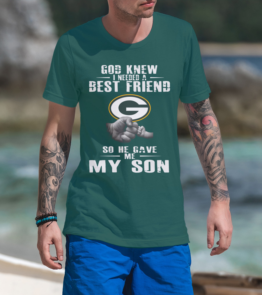 God Knew I Needed A Best Friend Green Bay Packers So He Gave Me My Son T-Shirt