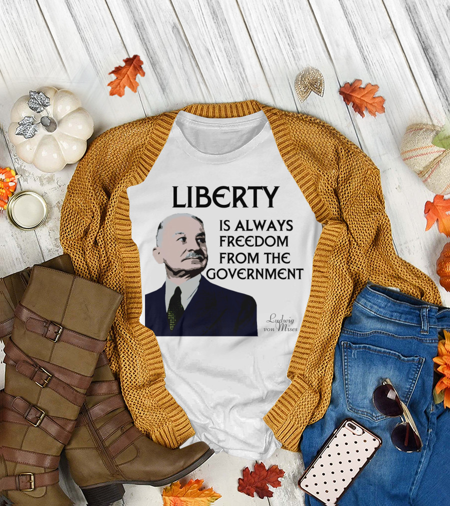 Ludwig Von Mises Liberty Is Always Freedom From the Government T-Shirt