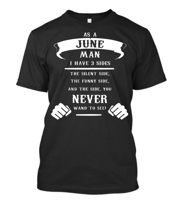 As A June Man I Have 3 Sides: The Silent Side, The Funny Side, And The Side You Never Want To See T-Shirt