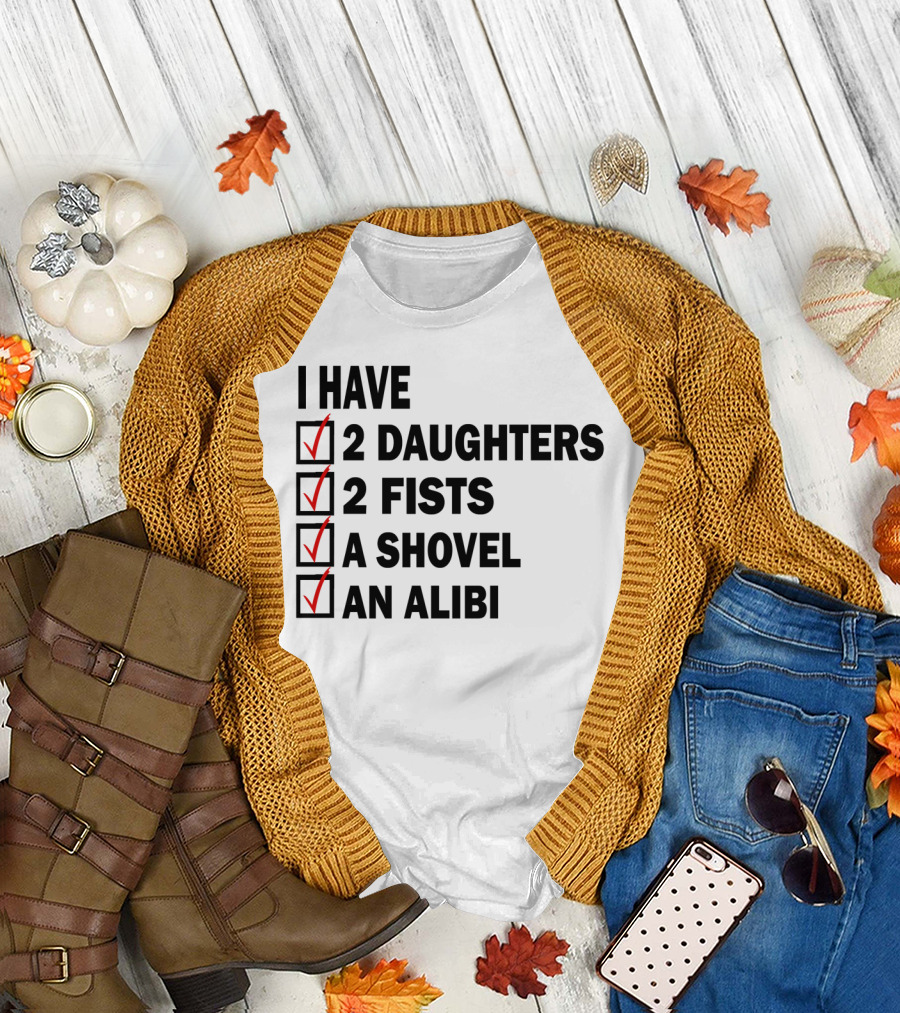 I Have 2 Daughters 2 Fists A Shovel An Alibi T-Shirt