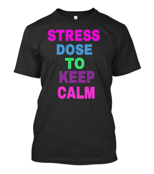Stress Dose To Keep Calm T-Shirt
