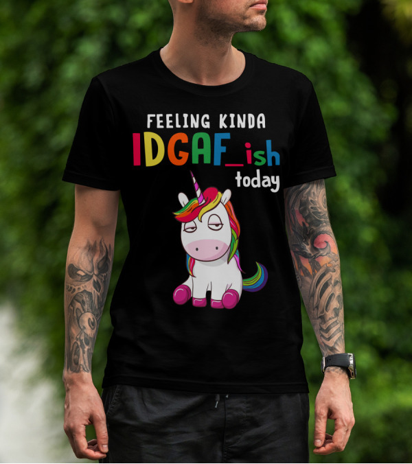 Feeling Kinda IDGAF Ish Today Unicorn With Rainbow Mane T-Shirt