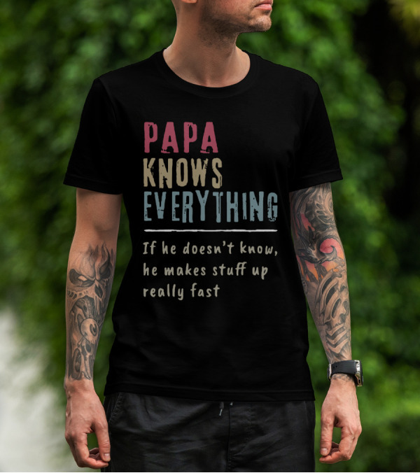 Papa Knows Everything If He Doesn't Know He Makes Stuff Up Really Fast Clever Humor T-Shirt
