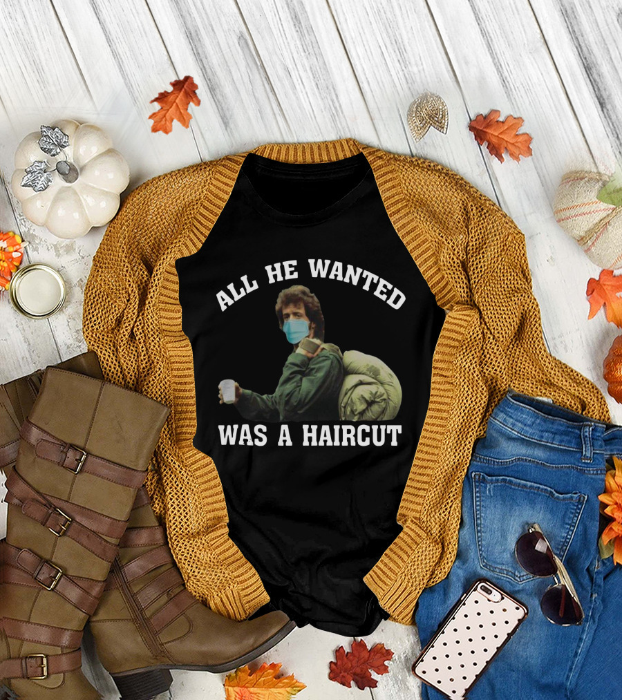 All He Wanted Was A Haircut Face Mask Bag T-Shirt