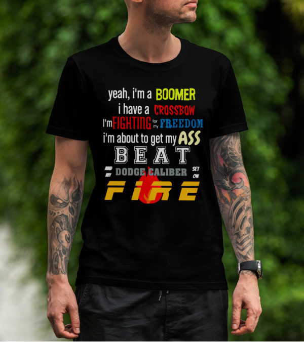 Yeah I'm A Boomer I Have A Crossbow I'm Fighting For My Freedom About To Get My Ass Beat And My Dodge Caliber Set On Fire T-Shirt