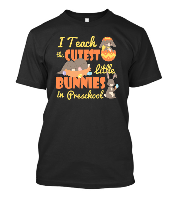 Adorable Easter Preschool Teacher I Teach The Cutest Little Bunnies With Eggs T-Shirt