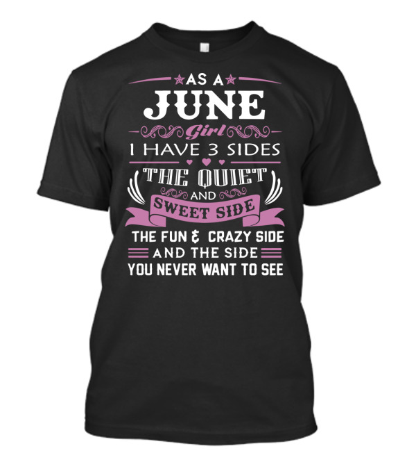 As A June Girl I Have 3 Sides The Quiet Sweet Side The Fun Crazy Side And The Side You Never Want To See T-Shirt