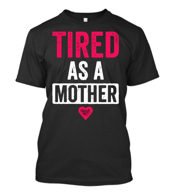 Tired As A Mother Heart Mom Life T-Shirt