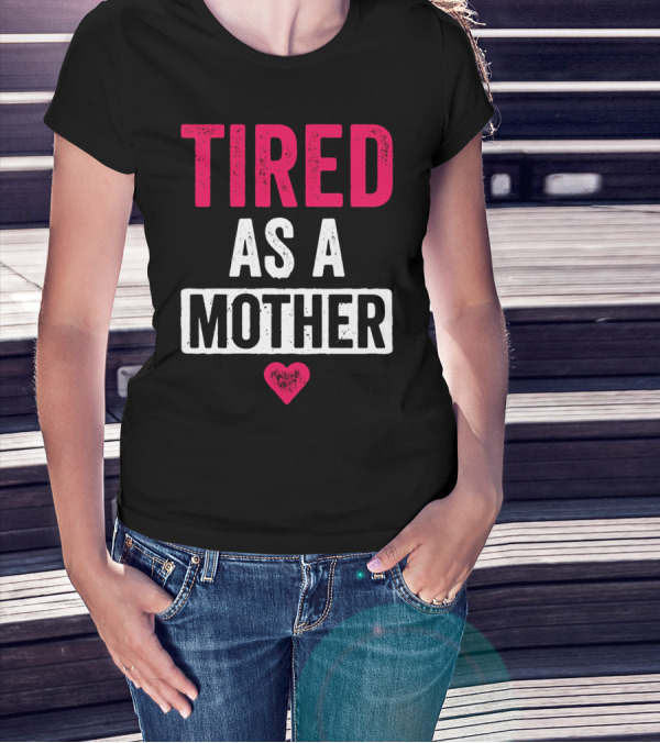 Tired As A Mother Heart Mom Life T-Shirt