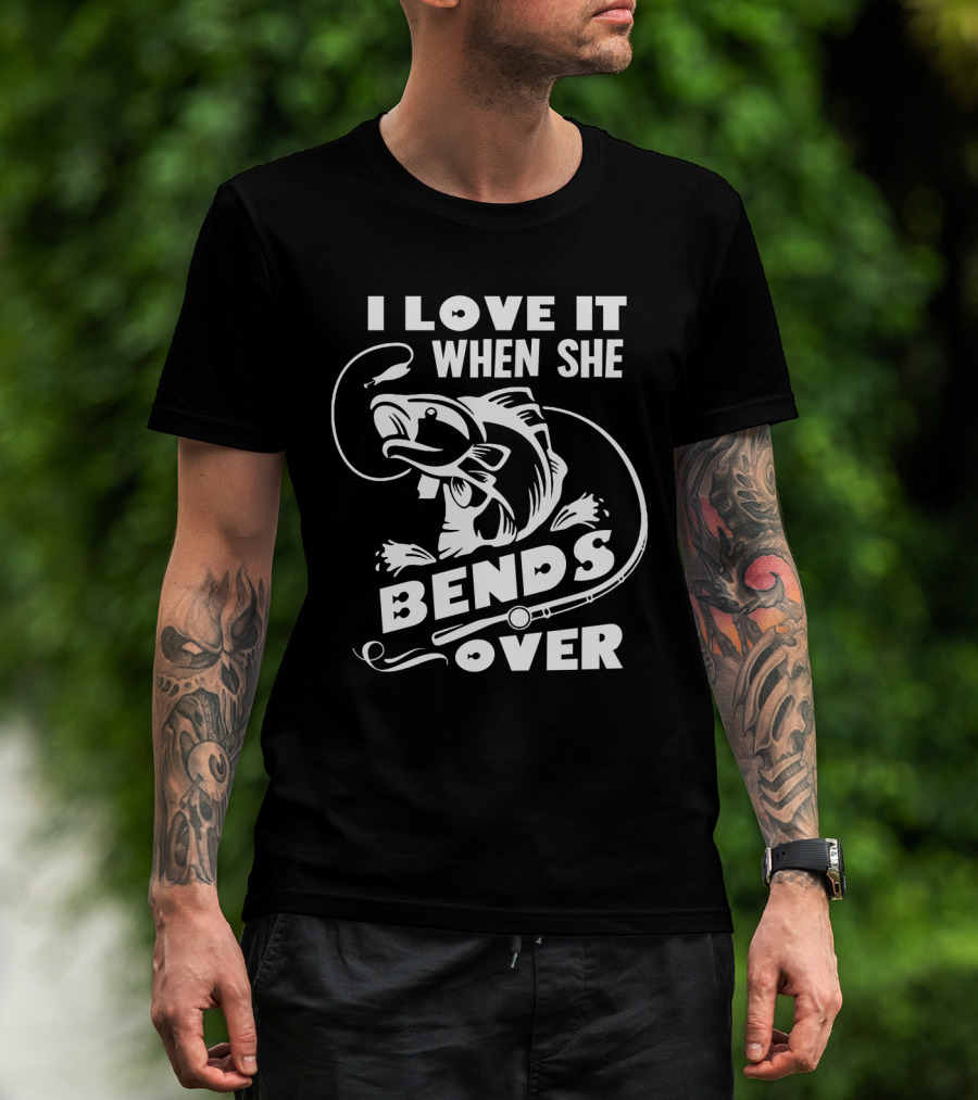 Funny Fisherman I Love It When She Bends Over Fishing Hook And Fish T-Shirt