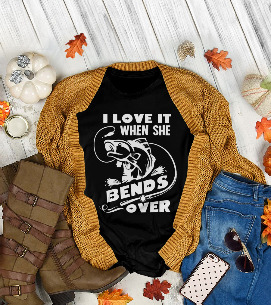 Funny Fisherman I Love It When She Bends Over Fishing Hook And Fish T-Shirt