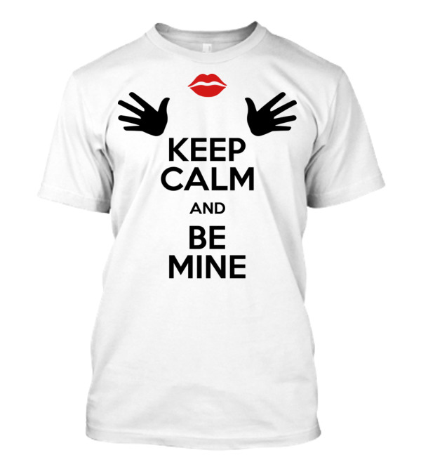 Keep Calm And Be Mine Love Lips Hands T-Shirt